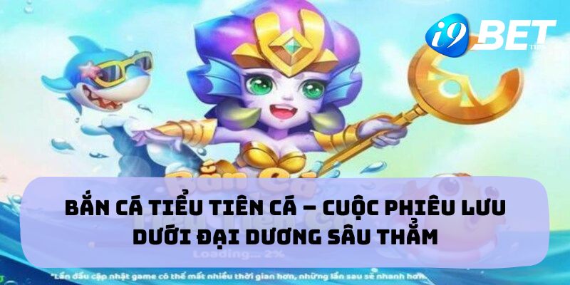Bắn Cá Tiểu Tiên Cá – Cuộc Phiêu Lưu Dưới Đại Dương Sâu Thẳm